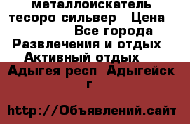 металлоискатель тесоро сильвер › Цена ­ 10 000 - Все города Развлечения и отдых » Активный отдых   . Адыгея респ.,Адыгейск г.